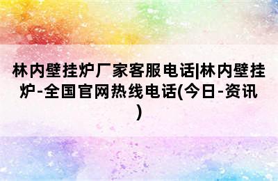 林内壁挂炉厂家客服电话|林内壁挂炉-全国官网热线电话(今日-资讯)